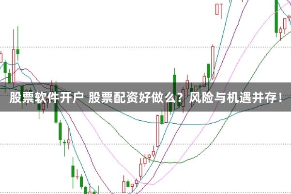 股票软件开户 股票配资好做么？风险与机遇并存！