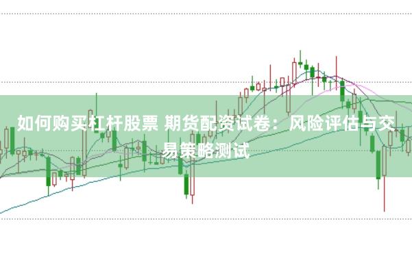 如何购买杠杆股票 期货配资试卷：风险评估与交易策略测试