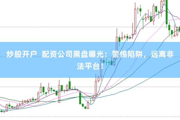 炒股开户  配资公司黑盘曝光：警惕陷阱，远离非法平台！