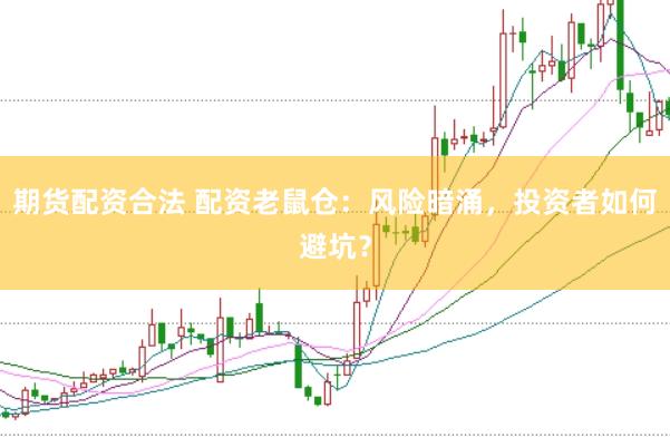 期货配资合法 配资老鼠仓：风险暗涌，投资者如何避坑？