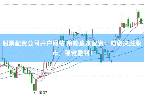 股票配资公司开户网站 策略赢家配资：助您决胜股市，稳健盈利！
