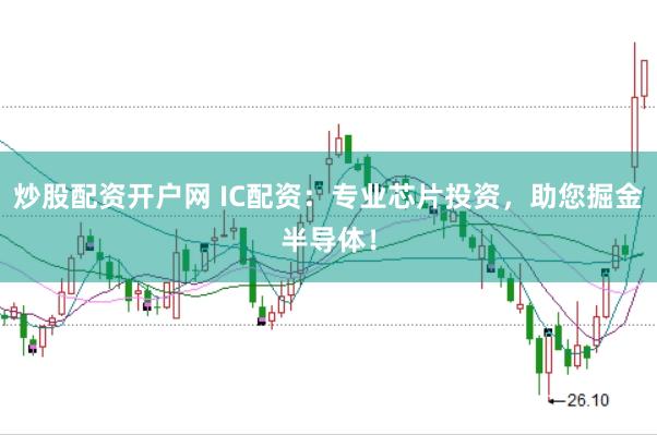 炒股配资开户网 IC配资：专业芯片投资，助您掘金半导体！