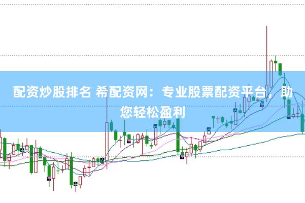 配资炒股排名 希配资网：专业股票配资平台，助您轻松盈利