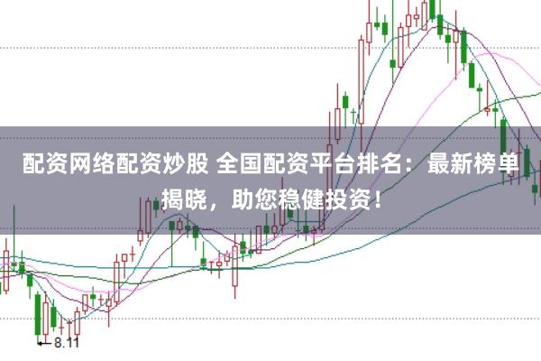 配资网络配资炒股 全国配资平台排名：最新榜单揭晓，助您稳健投资！