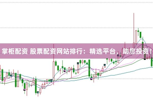 掌柜配资 股票配资网站排行：精选平台，助您投资！