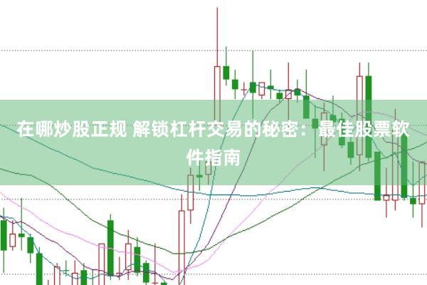 在哪炒股正规 解锁杠杆交易的秘密：最佳股票软件指南