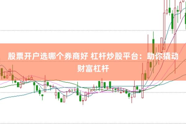 股票开户选哪个券商好 杠杆炒股平台：助你撬动财富杠杆
