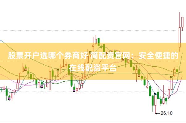 股票开户选哪个券商好 简配资官网：安全便捷的在线配资平台