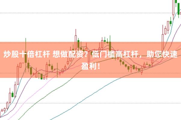 炒股十倍杠杆 想做配资？低门槛高杠杆，助您快速盈利！