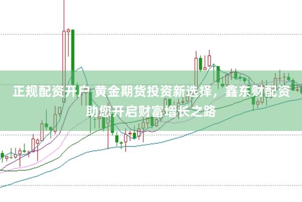 正规配资开户 黄金期货投资新选择，鑫东财配资助您开启财富增长之路