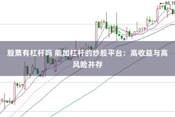 股票有杠杆吗 能加杠杆的炒股平台：高收益与高风险并存