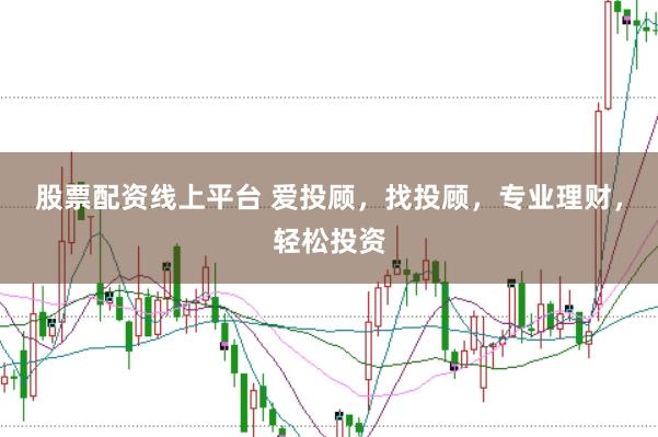 股票配资线上平台 爱投顾，找投顾，专业理财，轻松投资