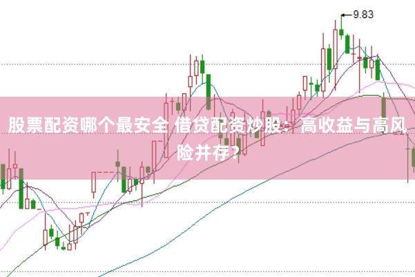 股票配资哪个最安全 借贷配资炒股：高收益与高风险并存？