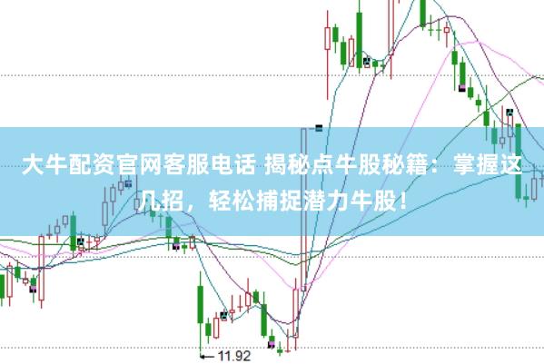 大牛配资官网客服电话 揭秘点牛股秘籍：掌握这几招，轻松捕捉潜力牛股！