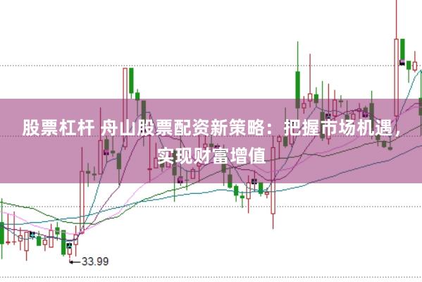 股票杠杆 舟山股票配资新策略：把握市场机遇，实现财富增值