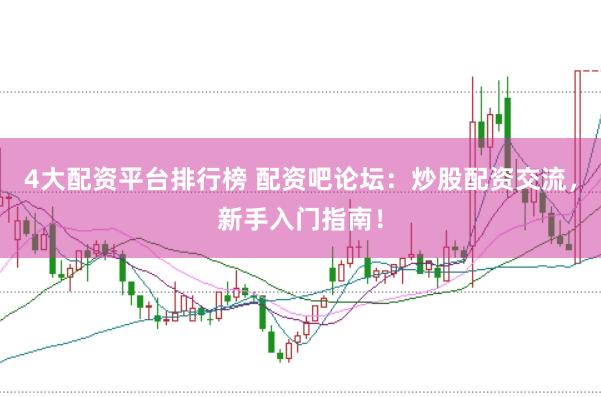 4大配资平台排行榜 配资吧论坛：炒股配资交流，新手入门指南！