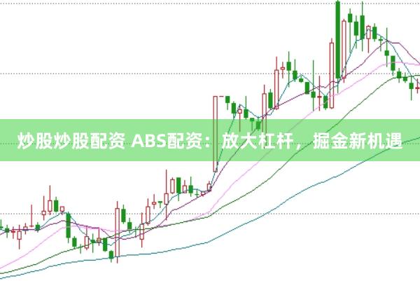 炒股炒股配资 ABS配资:放大杠杆,掘金新机遇