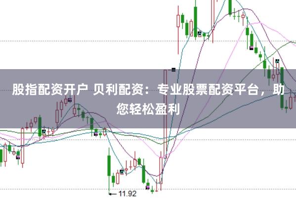 股指配资开户 贝利配资:专业股票配资平台,助您轻松盈利