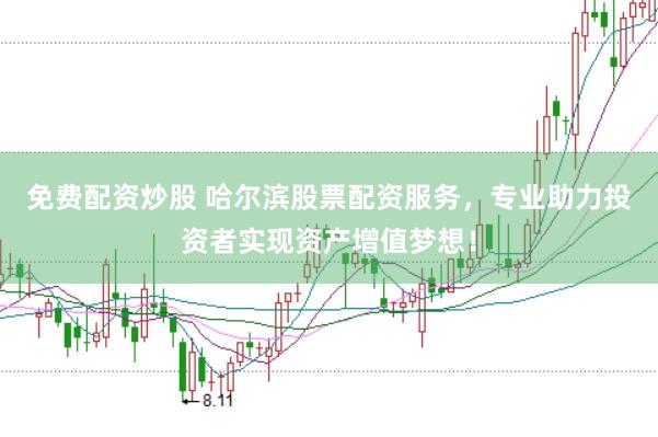 免费配资炒股 哈尔滨股票配资服务,专业助力投资者实现资产增值梦想!