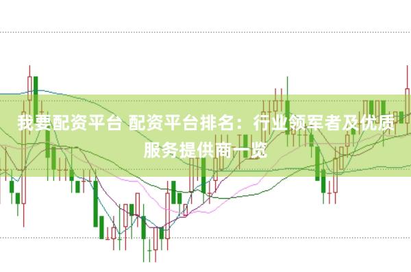 我要配资平台 配资平台排名:行业领军者及优质服务提供商一览
