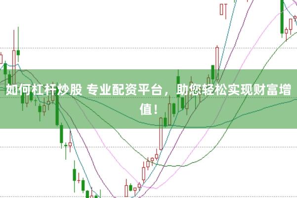 如何杠杆炒股 专业配资平台，助您轻松实现财富增值！
