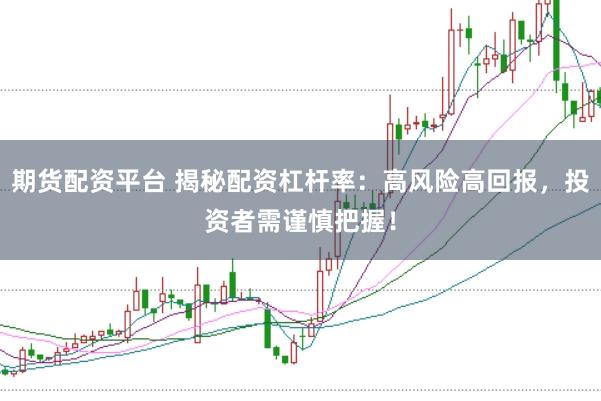 期货配资平台 揭秘配资杠杆率：高风险高回报，投资者需谨慎把握！