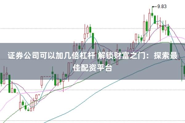 证券公司可以加几倍杠杆 解锁财富之门:探索最佳配资平台