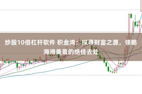 炒股10倍杠杆软件 积金湾:探寻财富之源,领略海湾美景的绝佳去处