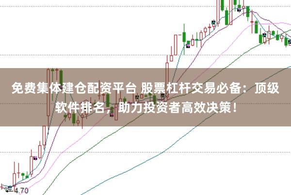 免费集体建仓配资平台 股票杠杆交易必备:顶级软件排名,助力投资者高效决策!