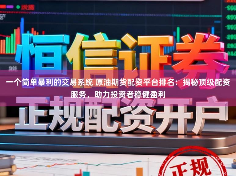 一个简单暴利的交易系统 原油期货配资平台排名:揭秘顶级配资服务,助力投资者稳健盈利