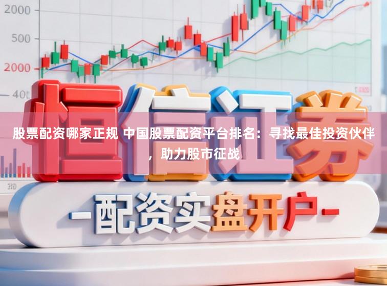 股票配资哪家正规 中国股票配资平台排名:寻找最佳投资伙伴,助力股市征战