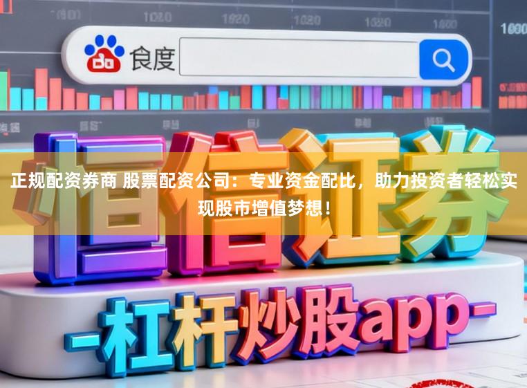 正规配资券商 股票配资公司：专业资金配比，助力投资者轻松实现股市增值梦想！