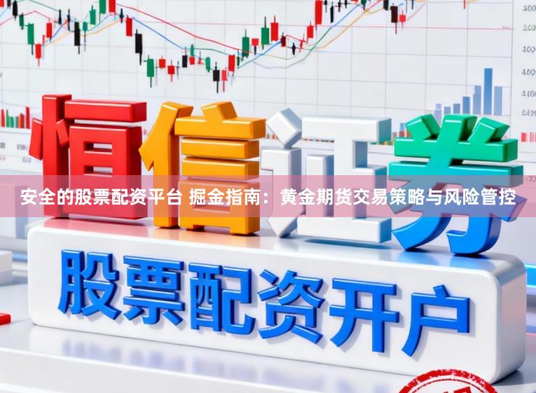 安全的股票配资平台 掘金指南：黄金期货交易策略与风险管控