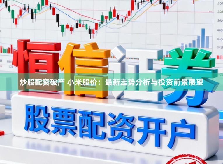 炒股配资破产 小米股价：最新走势分析与投资前景展望
