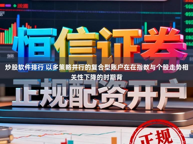 炒股软件排行 以多策略并行的复合型账户在在指数与个股走势相关性下降的时期背