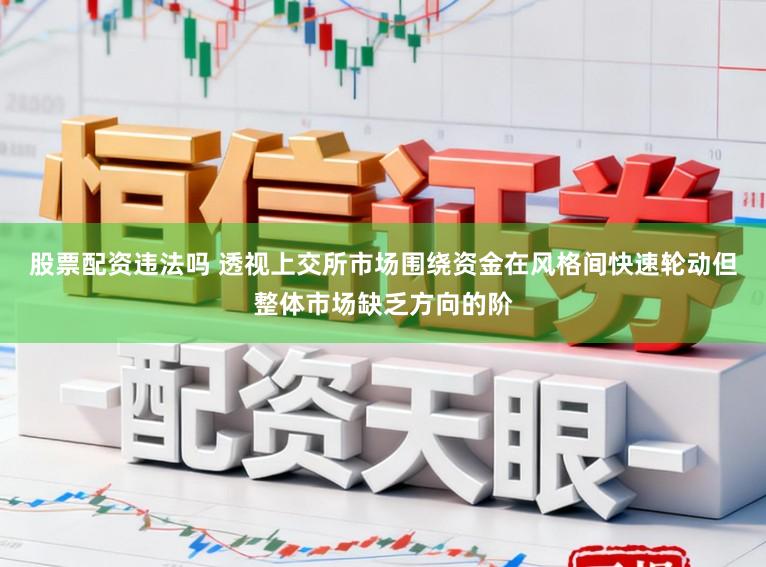 股票配资违法吗 透视上交所市场围绕资金在风格间快速轮动但整体市场缺乏方向的阶