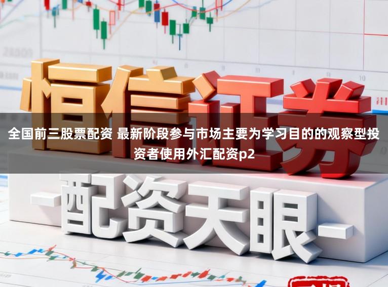 全国前三股票配资 最新阶段参与市场主要为学习目的的观察型投资者使用外汇配资p2