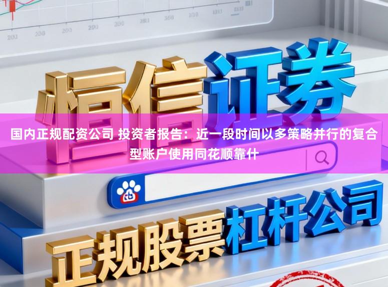 国内正规配资公司 投资者报告：近一段时间以多策略并行的复合型账户使用同花顺靠什