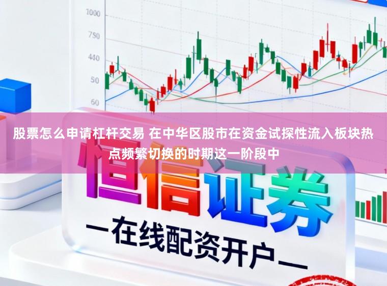 股票怎么申请杠杆交易 在中华区股市在资金试探性流入板块热点频繁切换的时期这一阶段中
