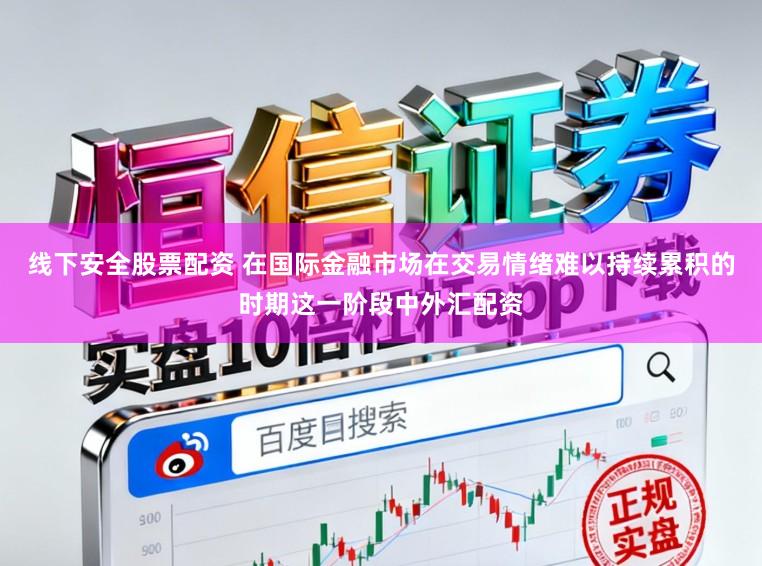 线下安全股票配资 在国际金融市场在交易情绪难以持续累积的时期这一阶段中外汇配资