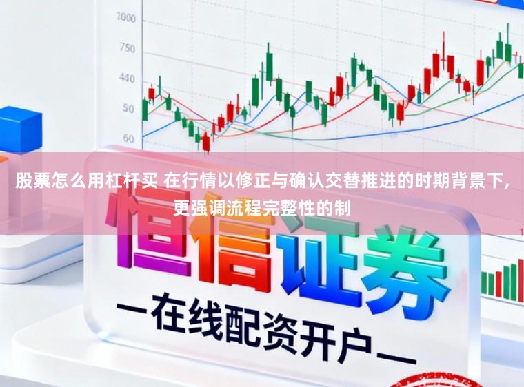 股票怎么用杠杆买 在行情以修正与确认交替推进的时期背景下，更强调流程完整性的制