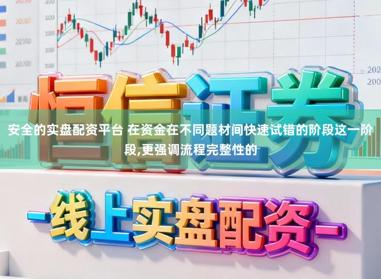 安全的实盘配资平台 在资金在不同题材间快速试错的阶段这一阶段，更强调流程完整性的