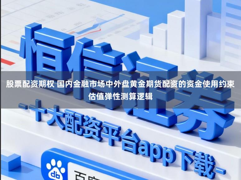 股票配资期权 国内金融市场中外盘黄金期货配资的资金使用约束估值弹性测算逻辑