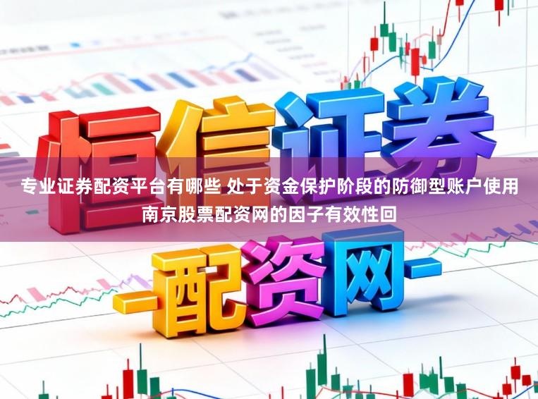 专业证券配资平台有哪些 处于资金保护阶段的防御型账户使用南京股票配资网的因子有效性回