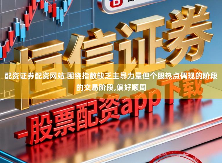 配资证券配资网站 围绕指数缺乏主导力量但个股热点偶现的阶段的交易阶段，偏好顺周