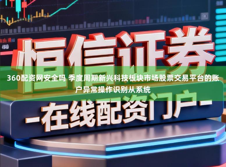 360配资网安全吗 季度周期新兴科技板块市场股票交易平台的账户异常操作识别从系统