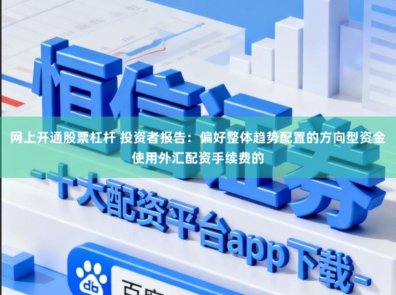 网上开通股票杠杆 投资者报告：偏好整体趋势配置的方向型资金使用外汇配资手续费的