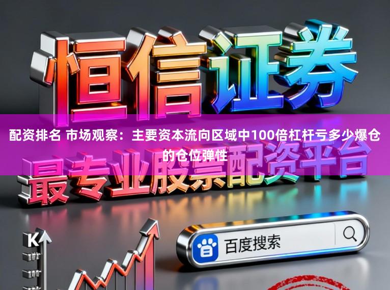 配资排名 市场观察:主要资本流向区域中100倍杠杆亏多少爆仓的仓位弹性