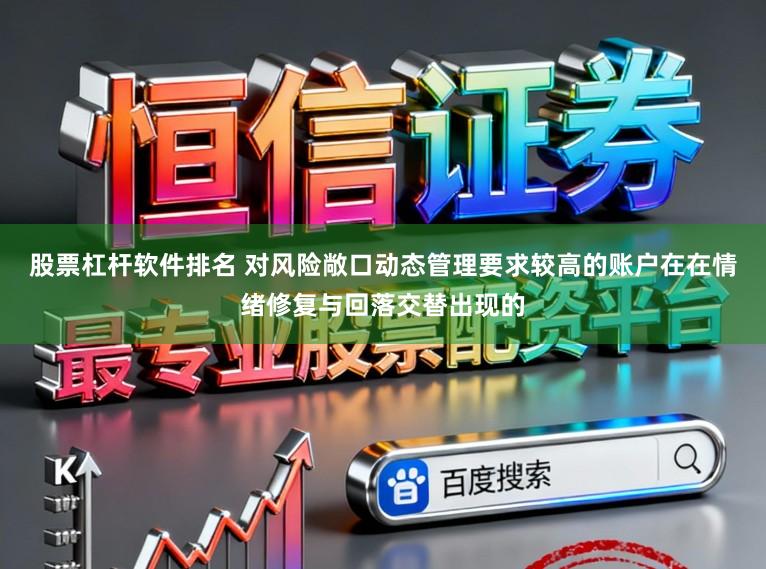 股票杠杆软件排名 对风险敞口动态管理要求较高的账户在在情绪修复与回落交替出现的