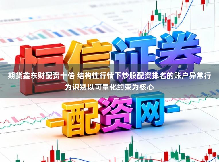 期货鑫东财配资十倍 结构性行情下炒股配资排名的账户异常行为识别以可量化约束为核心